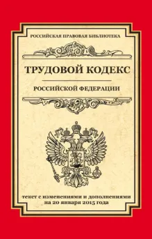 Трудовой кодекс Российской Федерации: текст с изм. и доп. на 20 февраля 2015 г.