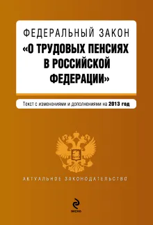 Федеральный закон "О трудовых пенсиях в Российской Федерации". Текст с изменениями и дополнениями на 2013 год