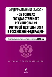 Федеральный закон "Об основах государственного регулирования торговой деятельности в Российской Федерации". Текст с изменениями и дополнениями на 2013 г.