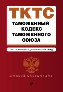 Обложка Таможенный кодекс Таможенного союза: текст с изменениями и дополнениями на 2016 г. 