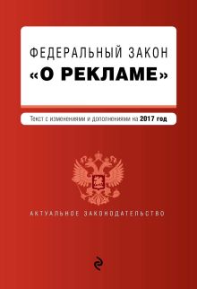 Обложка Федеральный закон "О рекламе". Текст с изменениями и дополнениями на 2017 г.