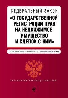 Обложка Федеральный закон «О государственной регистрации прав на недвижимое имущество и сделок с ним». Текст с последними изменениями и дополнениями на 2016 г
