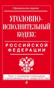 Обложка Уголовно-исполнительный кодекс Российской Федерации. Текст с последними изменениями и дополнениями на 21 января 2018 года 