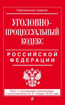 Обложка Уголовно-процессуальный кодекс Российской Федерации. Текст с последними изменениями и дополнениями на 21 января 2018 года 