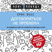 Обложка Договориться не проблема. Как добиваться своего без конфликтов и ненужных уступок Крис Восс