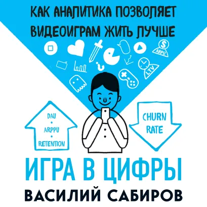 Обложка Игра в цифры. Как аналитика позволяет видеоиграм жить лучше Василий Сабиров