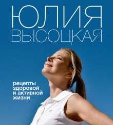 Обложка Рецепты здоровой и активной жизни Юлия Высоцкая