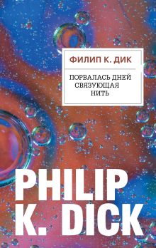 Обложка Порвалась дней связующая нить Филип К. Дик