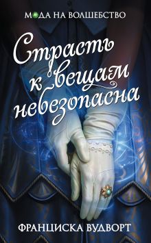 Обложка Страсть к вещам небезопасна Франциска Вудворт