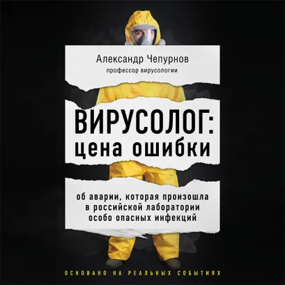 Обложка Вирусолог: цена ошибки. Об аварии, которая произошла в российской лаборатории особо опасных инфекций Александр Чепурнов