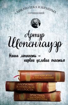 Обложка Артур Шопенгауэр. Мир как воля и представление. Афоризмы житейской мудрости. Эристика, или Искусство побеждать в спорах Артур Шопенгауэр