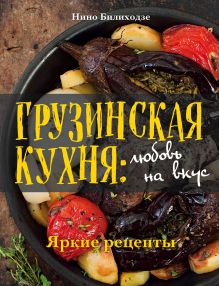 Обложка Грузинская кухня: любовь на вкус. Яркие рецепты Нино Билиходзе