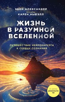 Обложка Жизнь в разумной Вселенной. Путешествие нейрохирурга к сердцу сознания Эбен Александер, Карен Ньюэлл