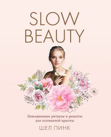 Обложка Slow Beauty. Повседневные ритуалы и рецепты для осознанной красоты Шел Пинк