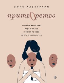 Обложка Притворство. Почему женщины лгут о сексе, и какая правда за этим скрывается Люкс Альптраум