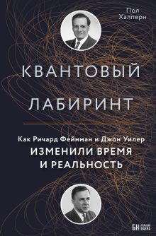 Обложка Квантовый лабиринт. Как Ричард Фейнман и Джон Уилер изменили время и реальность Пол Халперн