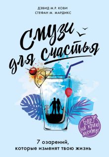 Обложка Смузи для счастья. 7 озарений, которые изменят твою жизнь Дэвид М.Р. Кови, Стефан М. Мардикс