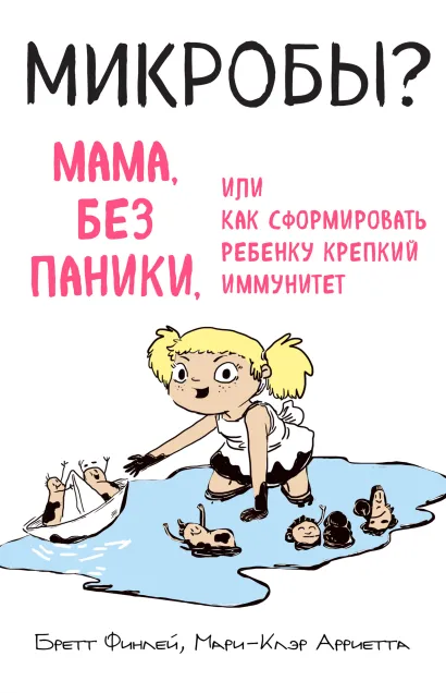 Обложка МИКРОБЫ? Мама, без паники, или Как сформировать ребенку крепкий иммунитет Бретт Финлей, Мари-Клэр Арриета