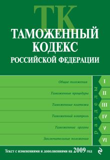 Таможенный кодекс РФ: текст с изм. и доп. на 2009 г.