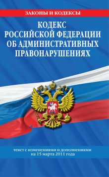 Кодекс РФ об административных правонарушениях: текст с изм. и доп. на 15 марта 2011 г.