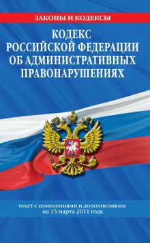 Кодекс РФ об административных правонарушениях: текст с изм. и доп. на 15 марта 2011 г.