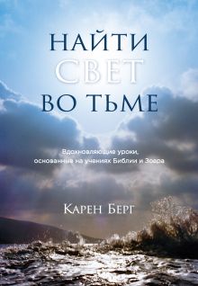 Обложка Найти Свет во тьме. Вдохновляющие уроки, основанные на учениях Библии и Зоара Карен Берг