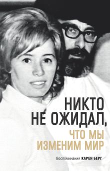 Обложка Никто не ожидал, что мы изменим мир: Воспоминания Карен Берг Карен Берг