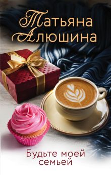 Обложка Будьте моей семьей Татьяна Алюшина