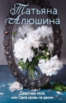 Обложка Девочка моя, или Одна кровь на двоих Татьяна Алюшина