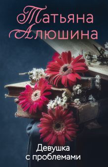 Обложка Девушка с проблемами Татьяна Алюшина