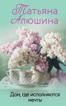 Обложка Дом, где исполняются мечты Татьяна Алюшина