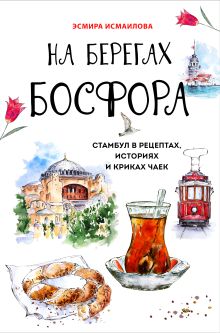 Обложка На берегах Босфора. Стамбул в рецептах, историях и криках чаек Эсмира Исмаилова