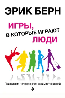Игры, в которые играют люди: Психология человеческих взаимоотношений