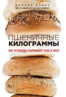 Обложка Пшеничные килограммы. Как углеводы разрушают тело и мозг Вильям Дэвис
