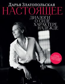 Обложка Настоящее. Диалоги о силе, характере, надежде Дарья Златопольская