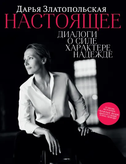 Обложка Настоящее. Диалоги о силе, характере, надежде Дарья Златопольская
