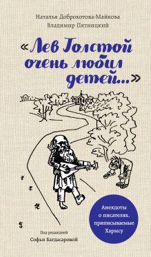 Обложка «Лев Толстой очень любил детей…». Анекдоты о писателях, приписываемые Хармсу Софья Багдасарова, Наталья Доброхотова-Майкова, Владимир Пятницкий