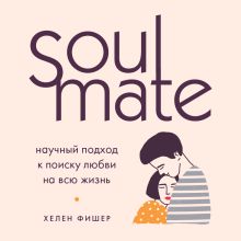 Обложка Soulmate. Научный подход к поиску любви на всю жизнь Хелен Фишер