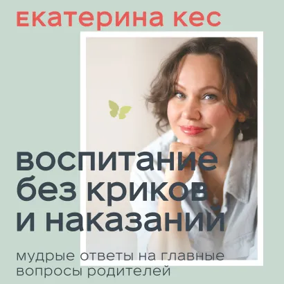 Обложка Воспитание без криков и наказаний. Мудрые ответы на главные вопросы родителей Екатерина Кес