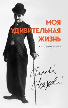 Обложка Моя удивительная жизнь. Автобиография Чарли Чаплина Чарли Чаплин