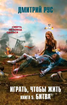 Обложка Играть, чтобы жить. Книга 5. Битва Дмитрий Рус