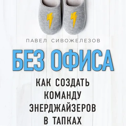 Обложка Без офиса. Как создать команду энерджайзеров в тапках Павел Сивожелезов