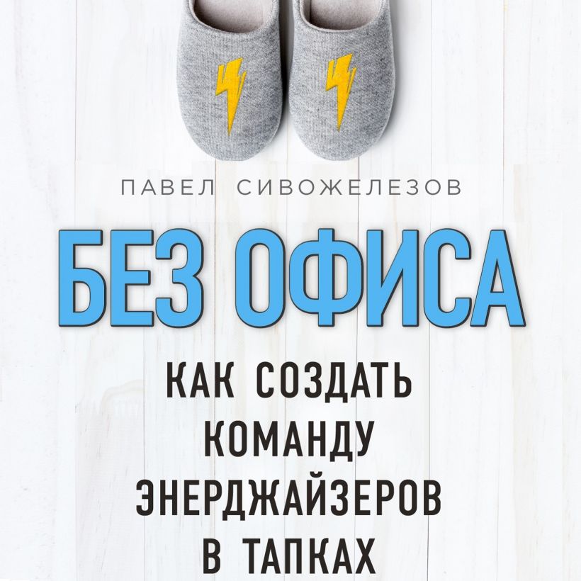 Обложка Без офиса. Как создать команду энерджайзеров в тапках Павел Сивожелезов