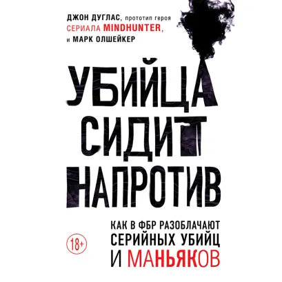 Обложка Убийца сидит напротив. Как в ФБР разоблачают серийных убийц и маньяков Джон Дуглас, Марк Олшейкер