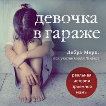 Обложка Девочка в гараже. Реальная история приемной мамы Дебра Мерк