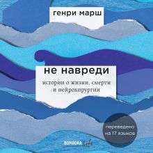 Обложка Не навреди. Истории о жизни, смерти и нейрохирургии Генри Марш