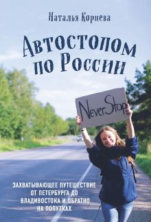 Обложка Автостопом по России. Захватывающее путешествие от Петербурга до Владивостока и обратно на попутках Наталья Корнева