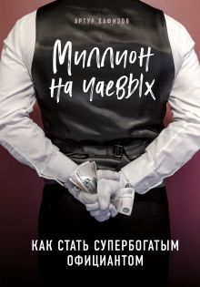 Обложка Миллион на чаевых. Как стать супербогатым официантом Артур Хафизов