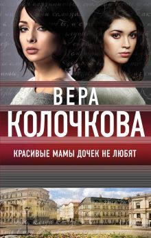 Обложка Красивые мамы дочек не любят Вера Колочкова