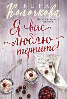 Обложка Я вас люблю - терпите! Вера Колочкова